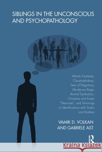 Siblings in the Unconscious and Psychopathology: Womb Fantasies, Claustrophobias, Fear of Pregnancy, Murderous Rage, Animal Symbolism, Christmas and E Gabriele Ast Vamik D. Volkan 9780367102920