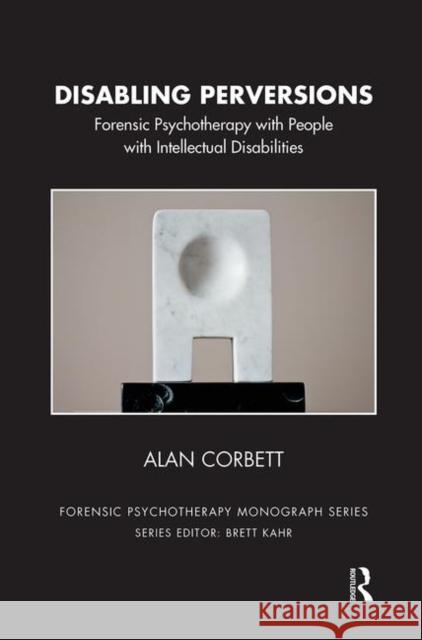 Disabling Perversions: Forensic Psychotherapy with People with Intellectual Disabilities Corbett, Alan 9780367102944