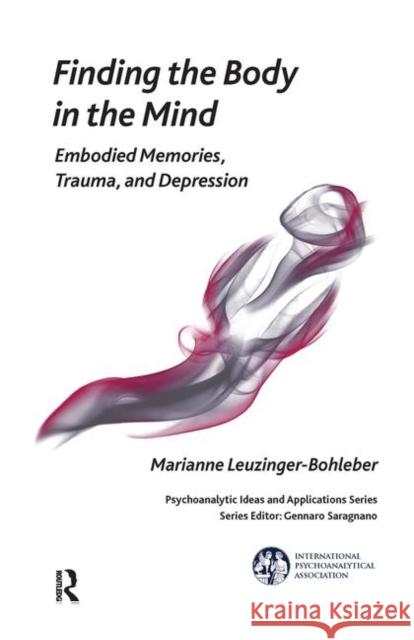 Finding the Body in the Mind: Embodied Memories, Trauma, and Depression Leuzinger-Bohleber, Marianne 9780367103156