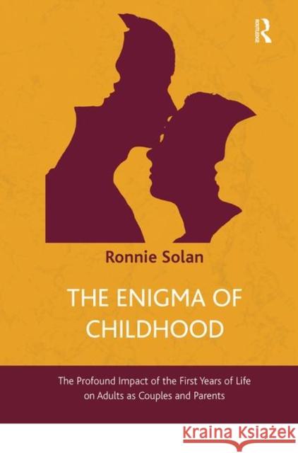 The Enigma of Childhood: The Profound Impact of the First Years of Life on Adults as Couples and Parents Ronnie Solan 9780367103163 Routledge