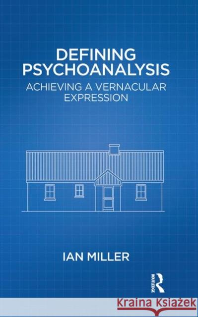Defining Psychoanalysis: Achieving a Vernacular Expression Miller, Ian 9780367103378 Taylor and Francis