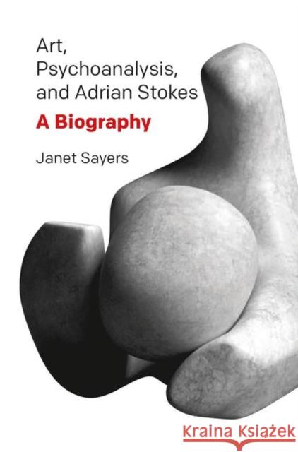 Art, Psychoanalysis, and Adrian Stokes: A Biography Sayers, Janet 9780367103415 Taylor and Francis