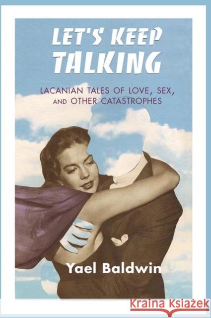 Let's Keep Talking: Lacanian Tales of Love, Sex, and Other Catastrophes Yael Goldma 9780367103521 Routledge