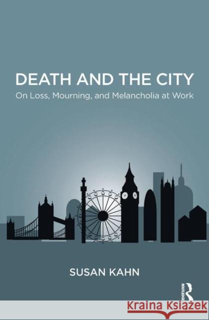 Death and the City: On Loss, Mourning, and Melancholia at Work Kahn, Susan Martha 9780367103750