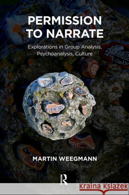 Permission to Narrate: Explorations in Group Analysis, Psychoanalysis, Culture Martin Weegmann 9780367103804 Routledge