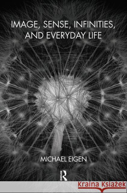 Image, Sense, Infinities, and Everyday Life Michael Eigen 9780367103842