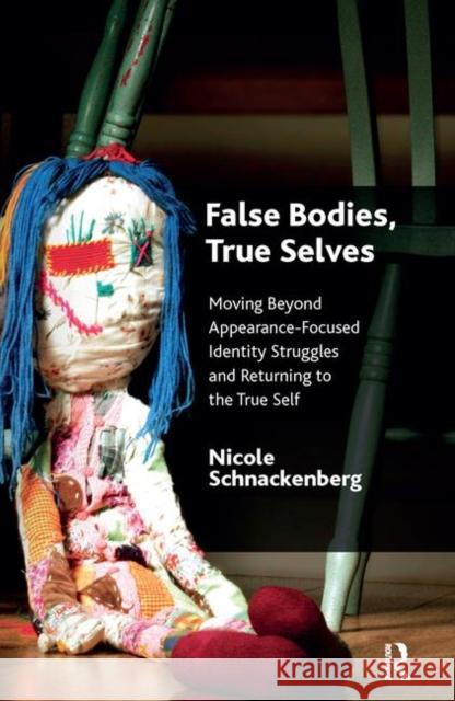 False Bodies, True Selves: Moving Beyond Appearance-Focused Identity Struggles and Returning to the True Self Schnackenberg, Nicole 9780367103927 Taylor and Francis