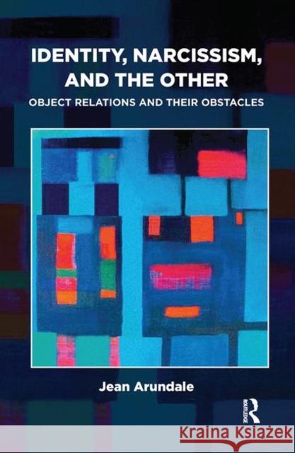 Identity, Narcissism, and the Other: Object Relations and Their Obstacles Arundale, Jean 9780367103934