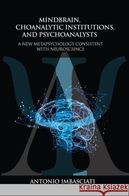 Mindbrain, Psychoanalytic Institutions, and Psychoanalysts: A New Metapsychology Consistent with Neuroscience Imbasciati, Antonio 9780367104214 Taylor and Francis