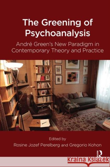 The Greening of Psychoanalysis: Andre Green's New Paradigm in Contemporary Theory and Practice Gregorio Kohon Rosine Jozef Perelberg 9780367104344 Routledge