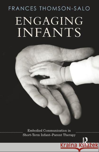 Engaging Infants: Embodied Communication in Short-Term Infant-Parent Therapy Thomson-Salo, Frances 9780367104382 Taylor and Francis