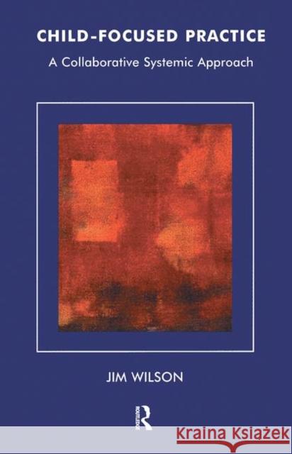 Child-Focused Practice: A Collaborative Systemic Approach Wilson, Jim 9780367105037 Taylor and Francis