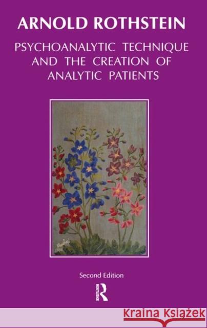 Psychoanalytic Technique and the Creation of Analytic Patients Arnold Rothstein 9780367105044