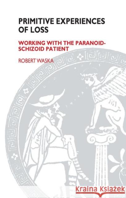 Primitive Experiences of Loss: Working with the Paranoid-Schizoid Patient Waska, Robert 9780367105167