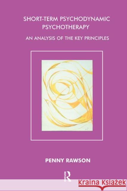 Short-Term Psychodynamic Psychotherapy: An Analysis of the Key Principles Penny Rawson 9780367105280 Routledge