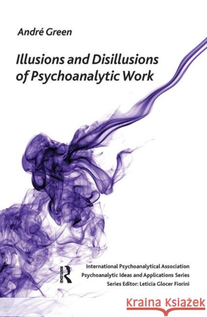 Illusions and Disillusions of Psychoanalytic Work Andre Green 9780367105440 Taylor and Francis