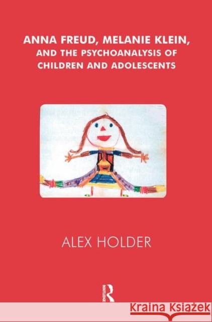 Anna Freud, Melanie Klein, and the Psychoanalysis of Children and Adolescents Alex Holder 9780367105495