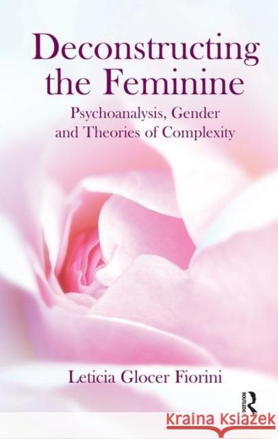 Deconstructing the Feminine: Psychoanalysis, Gender and Theories of Complexity Glocer Fiorini, Leticia 9780367105587 Taylor and Francis