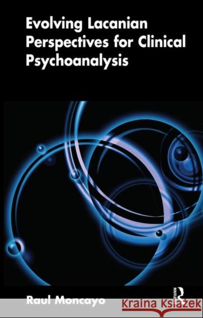 Evolving Lacanian Perspectives for Clinical Psychoanalysis: On Narcissism, Sexuation, and the Phases of Analysis in Contemporary Culture Moncayo, Raul 9780367105808 Taylor and Francis
