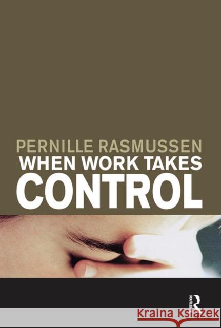 When Work Takes Control: The Psychology and Effects of Work Addiction Pernille Rasmussen 9780367106058 Routledge