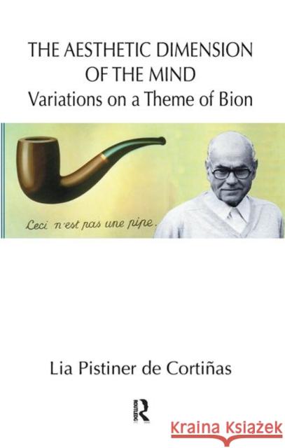 The Aesthetic Dimension of the Mind: Variations on a Theme of Bion Pistiner De Cortinas, Lia 9780367106102