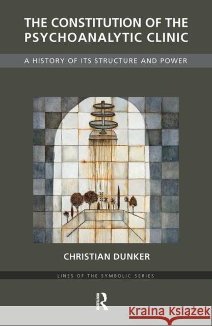 The Constitution of the Psychoanalytic Clinic: A History of Its Structure and Power Dunker, Christian 9780367106225