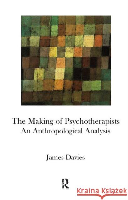 The Making of Psychotherapists: An Anthropological Analysis Davies, James 9780367106249 Taylor and Francis