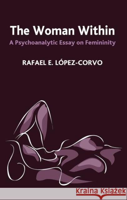 The Woman Within: A Psychoanalytic Essay on Femininity Lopez-Corvo, Rafael E. 9780367106348