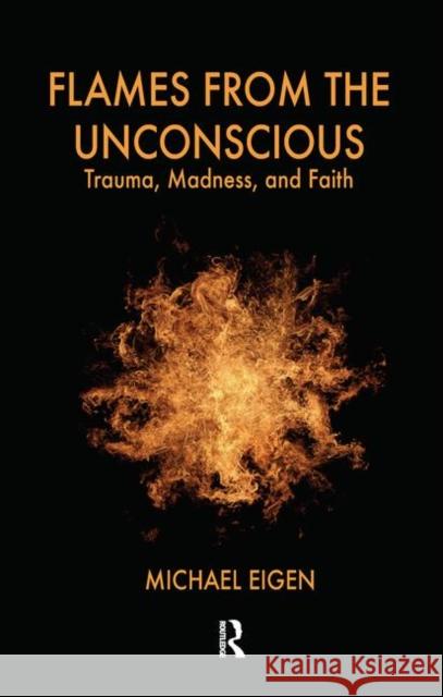 Flames from the Unconscious: Trauma, Madness, and Faith Eigen, Michael 9780367106362 Taylor and Francis
