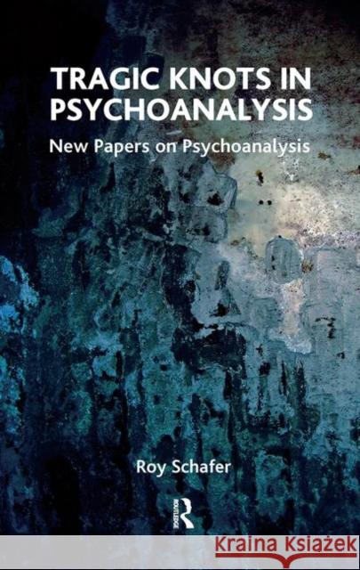 Tragic Knots in Psychoanalysis: New Papers on Psychoanalysis Schafer, Roy 9780367106409 Taylor and Francis