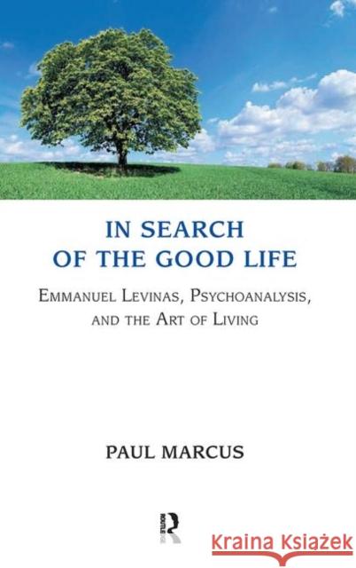 In Search of the Good Life: Emmanuel Levinas, Psychoanalysis, and the Art of Living Marcus, Paul 9780367106447