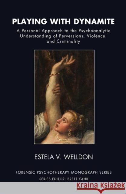 Playing with Dynamite: A Personal Approach to the Psychoanalytic Understanding of Perversions, Violence, and Criminality Welldon, Estela V. 9780367106577 Taylor and Francis