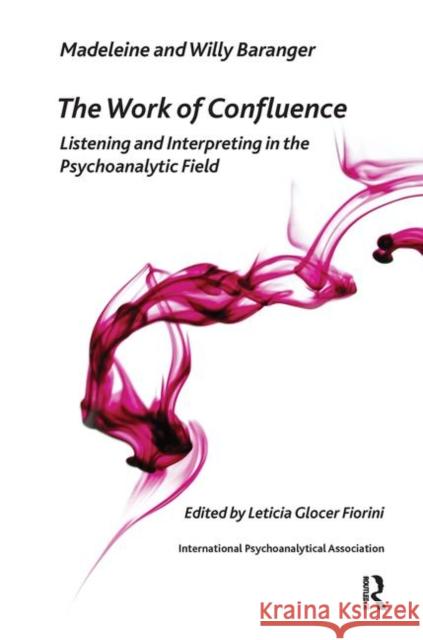 The Work of Confluence: Listening and Working and Interpreting in the Psychoanalytic Field Madeleine Baranger Willy Baranger Leticia Gloce 9780367106690 Routledge