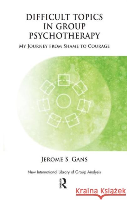 Difficult Topics in Group Psychotherapy: My Journey from Shame to Courage Gans, Jerome 9780367106737 Taylor and Francis