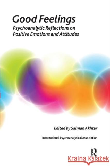 Good Feelings: Psychoanalytic Reflections on Positive Emotions and Attitudes Akhtar, Salman 9780367106782