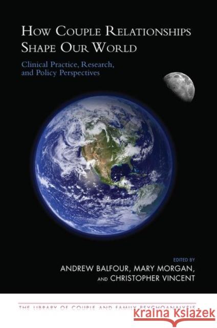 How Couple Relationships Shape Our World: Clinical Practice, Research, and Policy Perspectives Balfour, Andrew 9780367106973