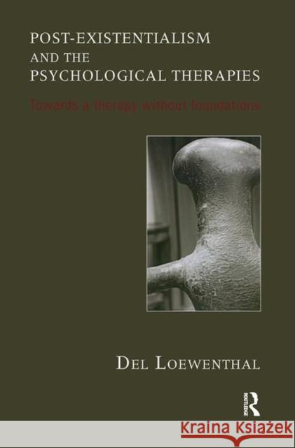 Post-Existentialism and the Psychological Therapies: Towards a Therapy Without Foundations del Loewenthal 9780367107017 Routledge