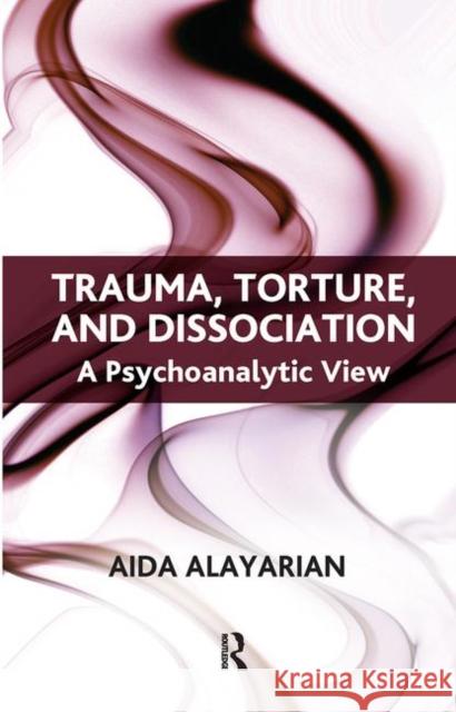 Trauma, Torture and Dissociation: A Psychoanalytic View Alayarian, Aida 9780367107147