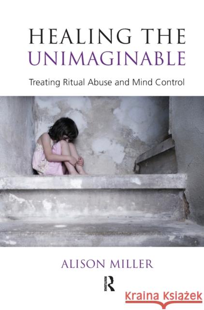 Healing the Unimaginable: Treating Ritual Abuse and Mind Control Miller, Alison 9780367107178 Taylor and Francis