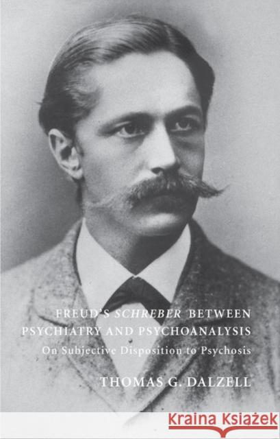 Freud's Schreber Between Psychiatry and Psychoanalysis: On Subjective Disposition to Psychosis Dalzell, Thomas 9780367107185