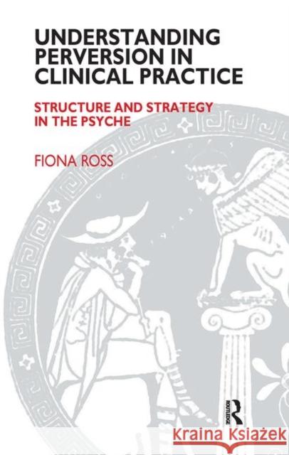 Understanding Perversion in Clinical Practice: Structure and Strategy in the Psyche Fiona Ross 9780367107345