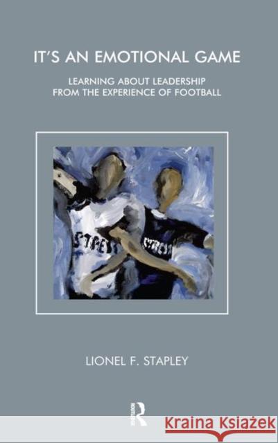 It's an Emotional Game: Learning about Leadership from the Experience of Football Stapley, Lionel F. 9780367107451