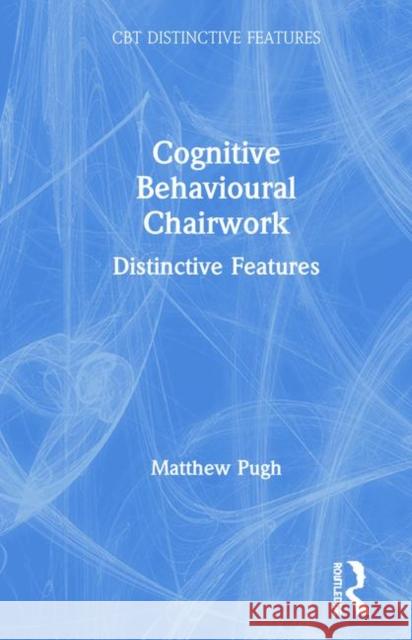 Cognitive Behavioural Chairwork: Distinctive Features Matthew Pugh 9780367109240 Routledge