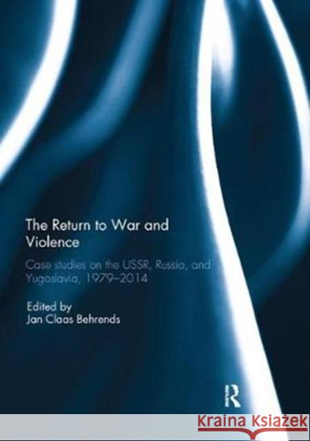 The Return to War and Violence: Case Studies on the Ussr, Russia, and Yugoslavia, 1979-2014 Jan Claas Behrends 9780367109301 Routledge