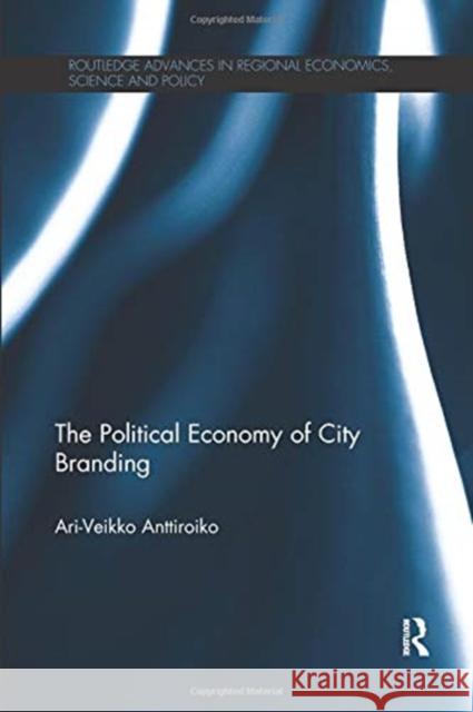 The Political Economy of City Branding Ari-Veikko Anttiroiko 9780367109707 Routledge