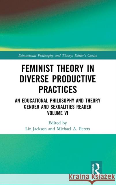 Feminist Theory in Diverse Productive Practices: An Educational Philosophy and Theory Gender and Sexualities Reader, Volume VI Liz Jackson Michael A. Peters 9780367109837 Routledge