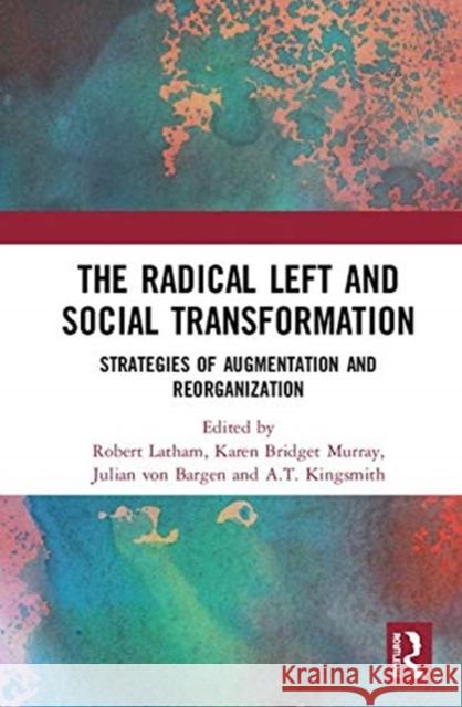 The Radical Left and Social Transformation: Strategies of Augmentation and Reorganization Robert Latham Karen Bridget Murray Julian Vo 9780367109899