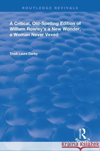 A Critical, Old-Spelling Edition of William Rowley's A New Wonder, A Woman Never Vexed Darby, Trudi Laura 9780367110031 Routledge