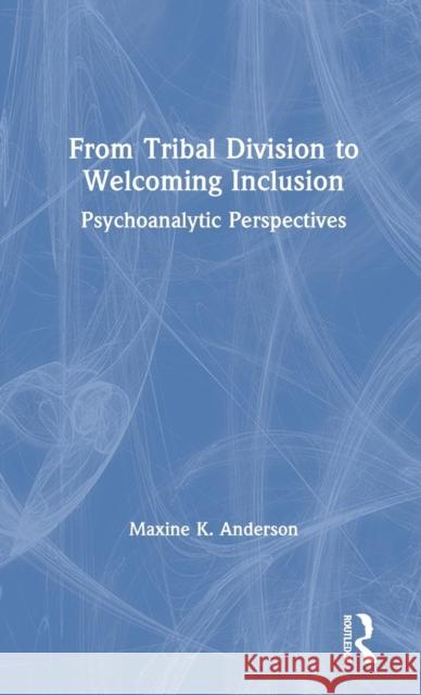 From Tribal Division to Welcoming Inclusion: Psychoanalytic Perspectives Maxine K. Anderson 9780367110192