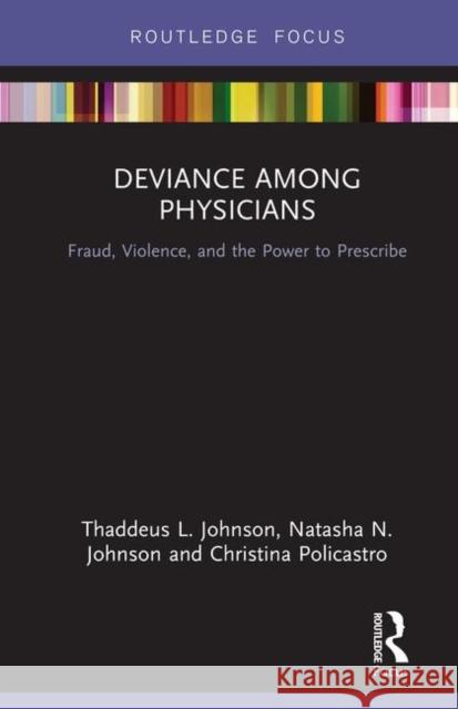 Deviance Among Physicians: Fraud, Violence, and the Power to Prescribe Christina Policastro Natasha N. Johnson Thaddeus L. Johnson 9780367110505 Routledge